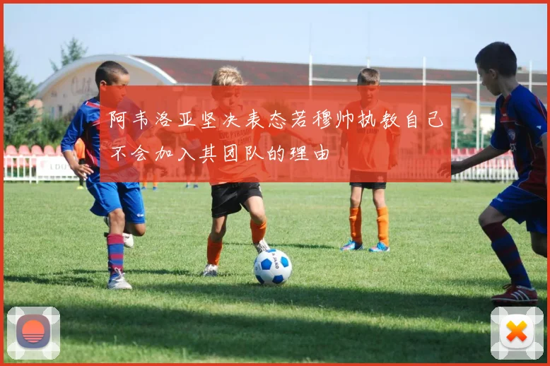 阿韦洛亚坚决表态若穆帅执教自己不会加入其团队的理由