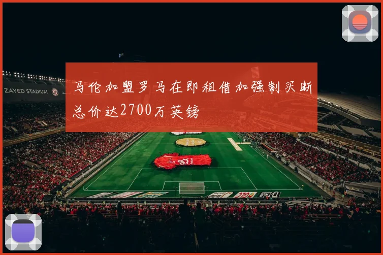 马伦加盟罗马在即租借加强制买断总价达2700万英镑