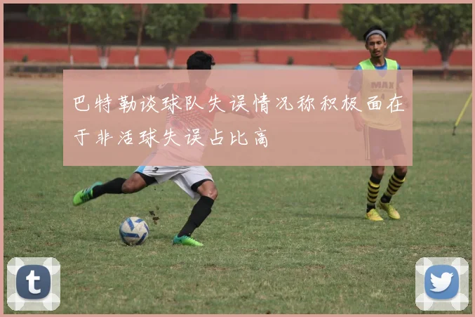 巴特勒谈球队失误情况称积极面在于非活球失误占比高