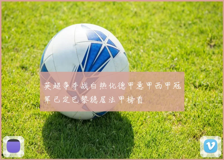 英超争夺战白热化德甲意甲西甲冠军已定巴黎稳居法甲榜首