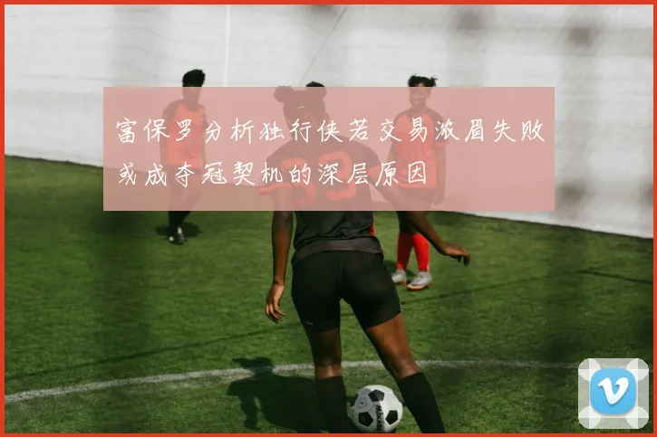 富保罗分析独行侠若交易浓眉失败或成夺冠契机的深层原因