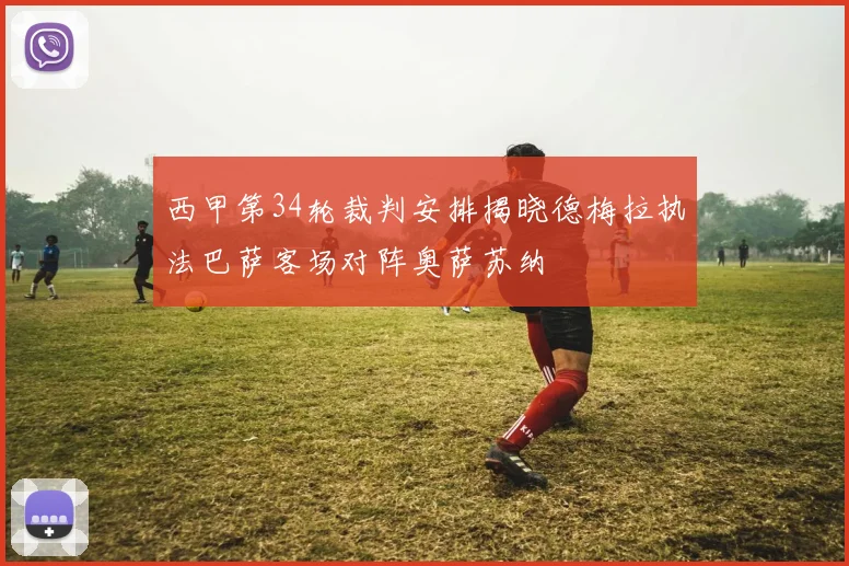 西甲第34轮裁判安排揭晓德梅拉执法巴萨客场对阵奥萨苏纳