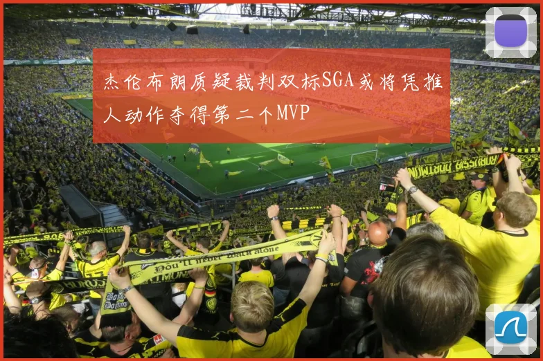 杰伦布朗质疑裁判双标SGA或将凭推人动作夺得第二个MVP