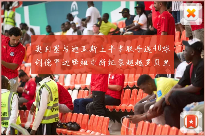 奥利塞与迪亚斯上半季联手造40球创德甲边锋组合新纪录超越罗贝里
