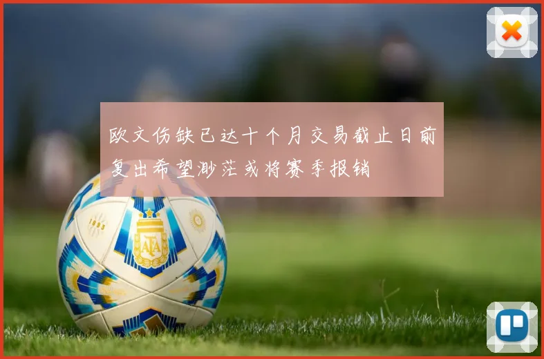 欧文伤缺已达十个月交易截止日前复出希望渺茫或将赛季报销