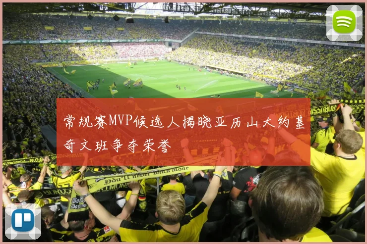 常规赛MVP候选人揭晓亚历山大约基奇文班争夺荣誉
