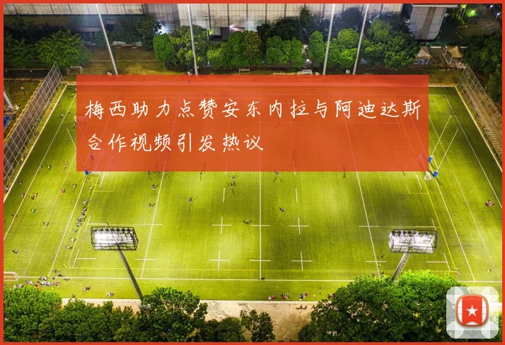 梅西助力点赞安东内拉与阿迪达斯合作视频引发热议