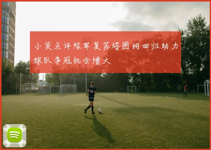 小莫点评绿军复苏塔图姆回归助力球队争冠机会增大